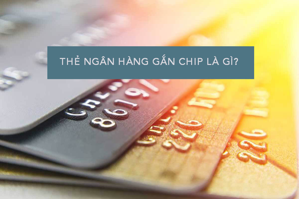Thẻ ngân hàng gắn chip là gì? Những điều cần biết về thẻ ATM gắn chíp